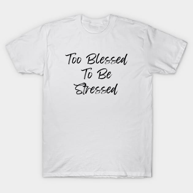 TOO BLESSED TO BE STRESSED T-Shirt by LaurelBDesigns